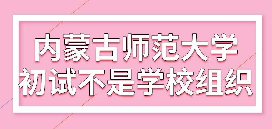 内蒙古师范大学在职研究生初试是本校组织的吗