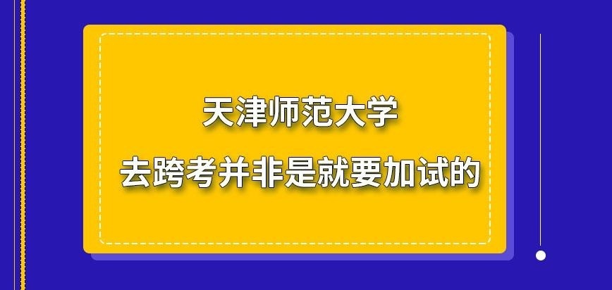 天津师范大学在职研究生去跨考的话必然会加试吗