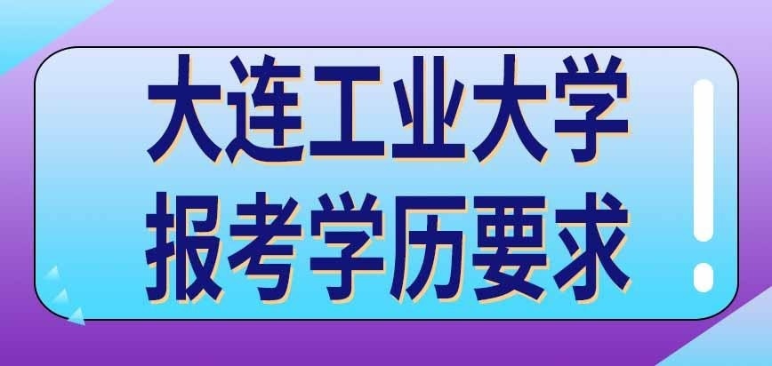 大连工业大学在职研究生报考学历要求