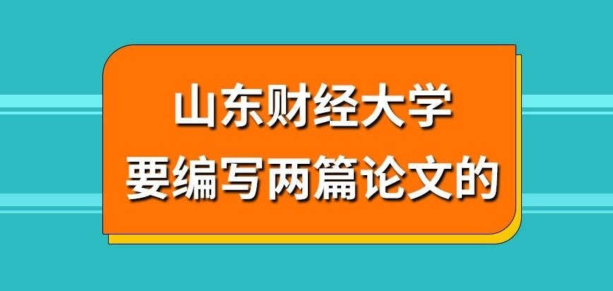 山东财经大学在职研究生为得证要编写两篇论文吗