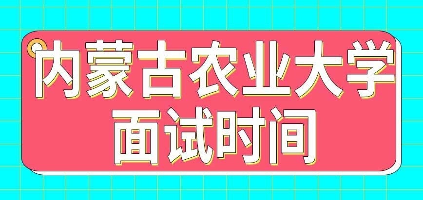 内蒙古农业大学在职研究生面试何时进行