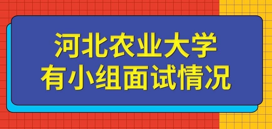 河北农业大学在职研究生小组面试是部分情况吗