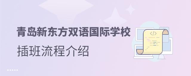 青岛新东方双语国际学校插班入学流程介绍