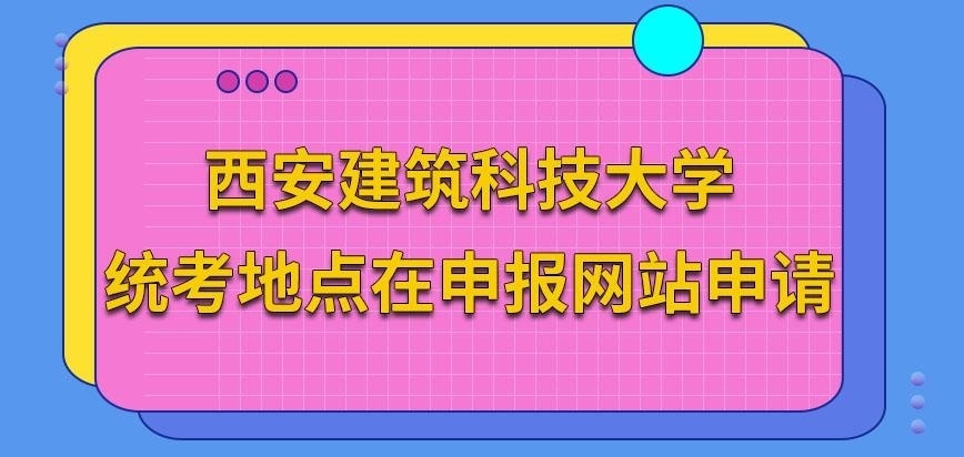 西安建筑科技大学在职研究生统考地点在报读网站申请吗