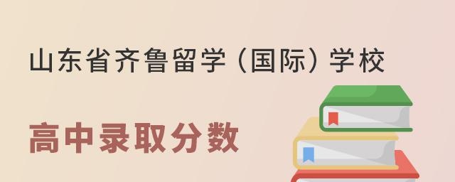 山东省齐鲁留学（国际）学校高中部录取分数线