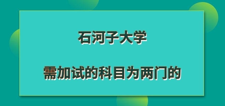 石河子大学在职研究生需加试的科目为几门呢