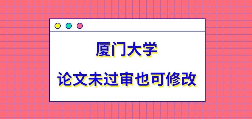 厦门大学在职研究生是论文未过审也可去修改吗