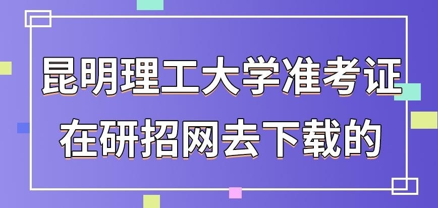 昆明理工大学在职研究生准考证在哪下载有说法吗