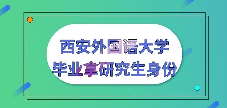 西安外国语大学在职研究生毕业拿研究生身份吗