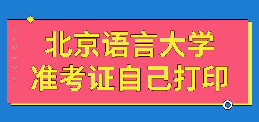 北京语言大学在职研究生入学考试是自己打印准考证吗
