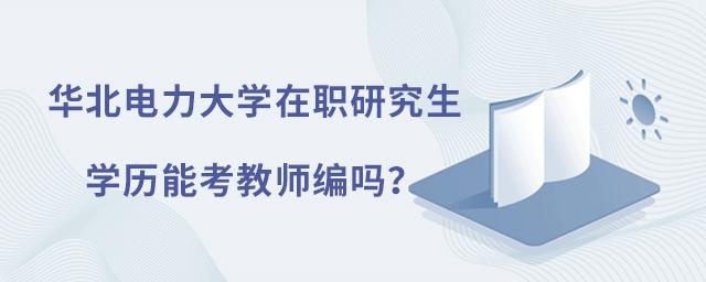 华北电力大学在职研究生学历能考教师编吗？