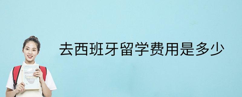 去西班牙留学费用是多少