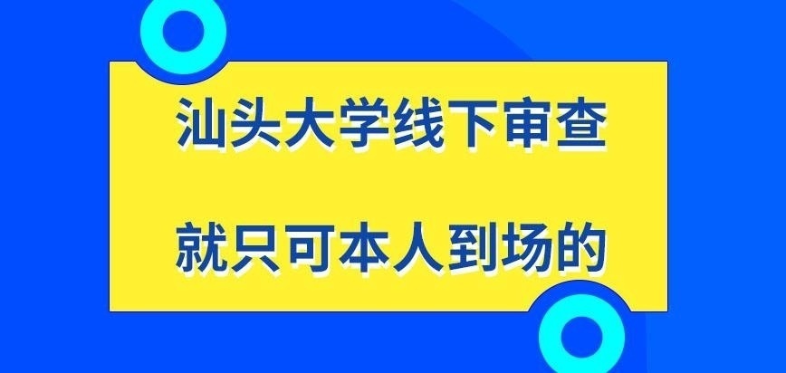 汕头大学在职研究生线下审查只可本人到场吗