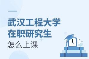 武汉工程大学在职研究生怎么上课