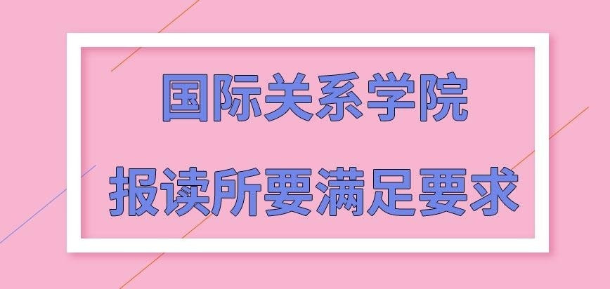 国际关系学院在职研究生去报读满足有哪些要求呢