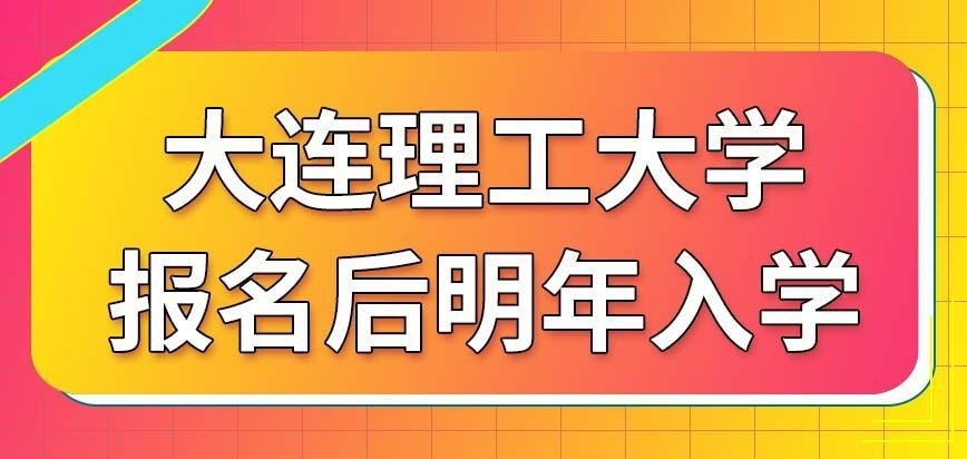 2022年报名大连理工大学在职研究生后明年才能入学吗