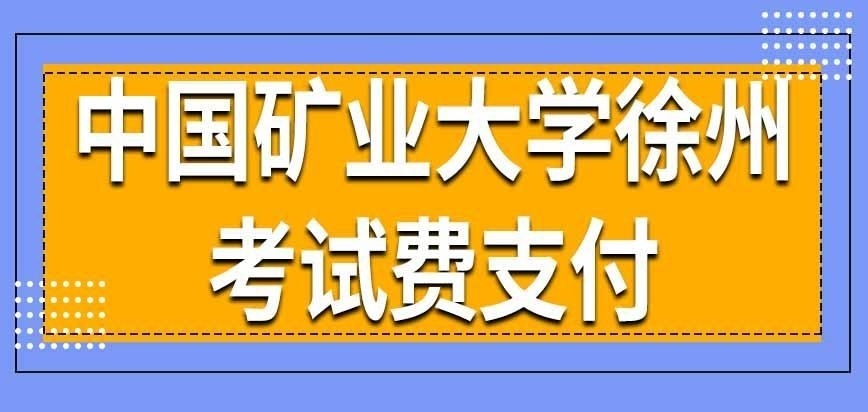 中国矿业大学徐州在职研究生考试费如何支付