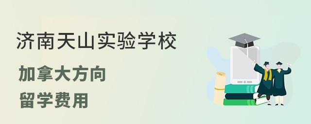 济南天山实验学校加拿大方向留学费用