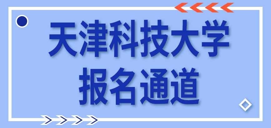 天津科技大学在职研究生报名通道何时开放
