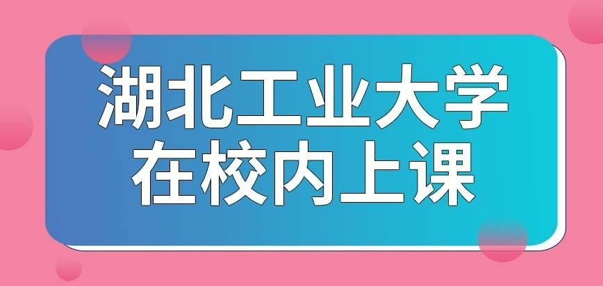 湖北工业大学在职研究生要求前往校内上课吗