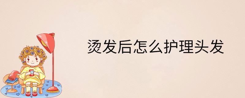 烫发后怎么护理头发