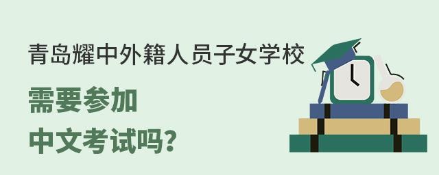 青岛耀中外籍人员子女学校学生要参加中文考试吗