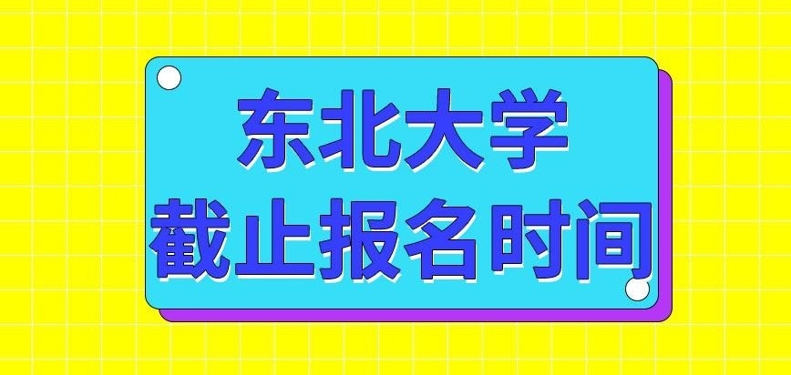 东北大学在职研究生何时来截止报名呢