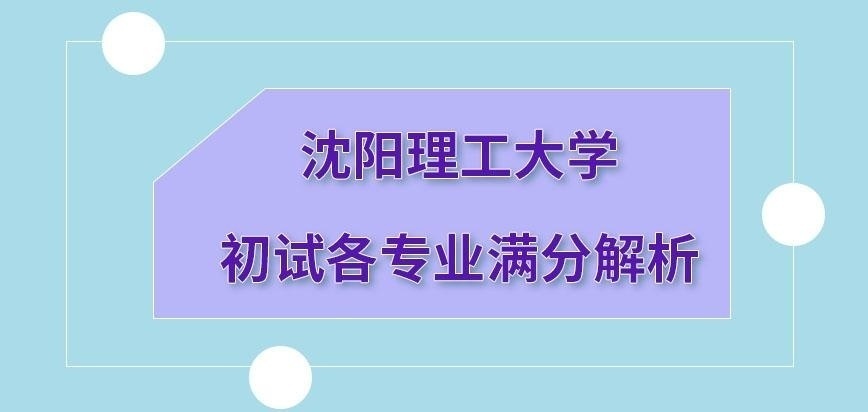 沈阳理工大学在职研究生初试各专业满分都一致吗