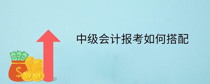 中级会计报考如何搭配