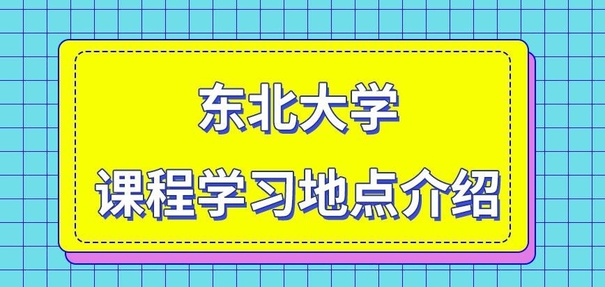 东北大学在职研究生课程安排在哪学习呢