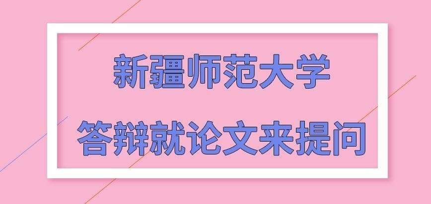 新疆师范大学在职研究生答辩就什么提问呢