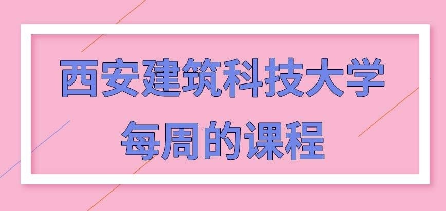 西安建筑科技大学在职研究生每周的课程