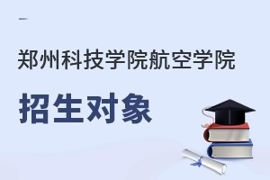 郑州科技学院航空学院招生对象