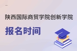 陕西国际商贸学院创新学院报名时间