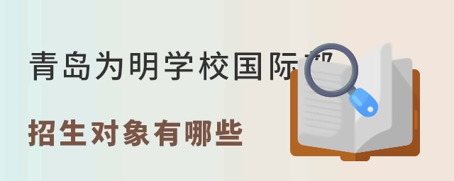 盘点青岛为明学校国际部招生对象有哪些