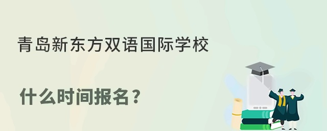 青岛新东方双语国际学校什么时间报名?