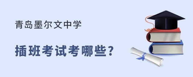 青岛墨尔文中学插班考试内容有哪些?