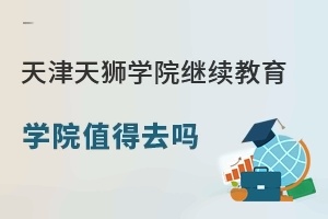 天津天狮学院继续教育学院值得去吗