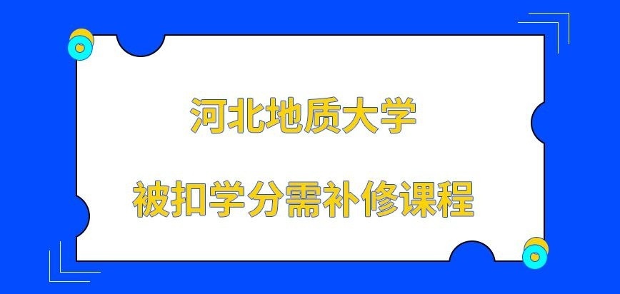 河北地质大学在职研究生被扣学分需补修课程吗