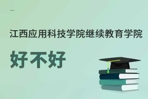 江西应用科技学院继续教育学院好不好