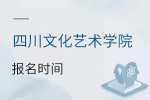 四川文化藝術學院報名時間