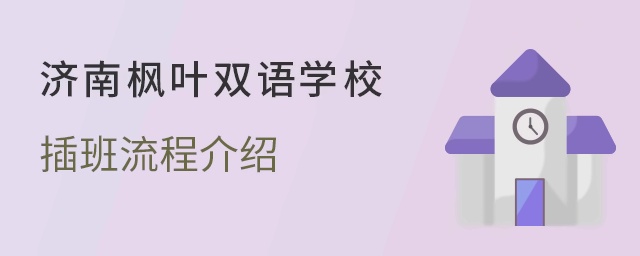 济南枫叶双语学校插班入学流程介绍