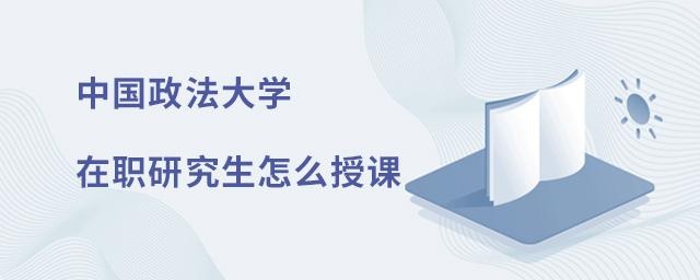 中国政法大学在职研究生怎么授课？