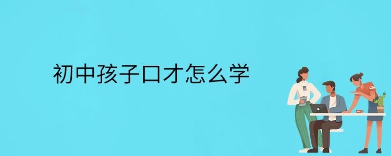 初中孩子口才怎么学