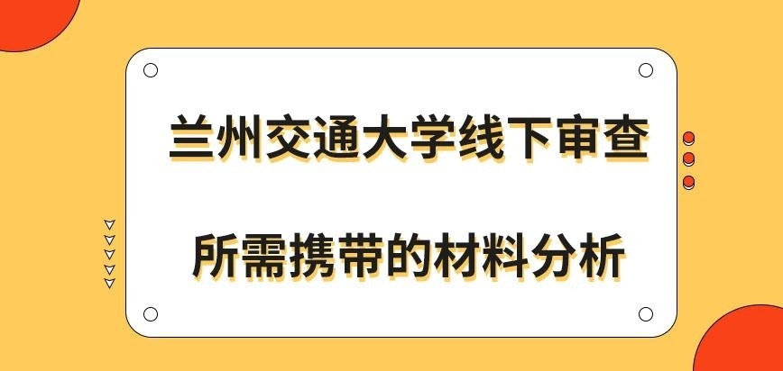 兰州交通大学在职研究生线下审查需带什么材料呢