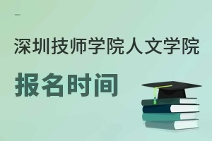 深圳技師學院人文學院報名時間