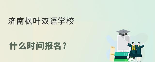 济南枫叶双语学校什么时间报名?