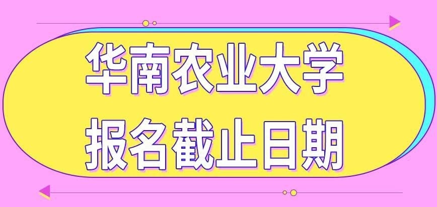 华南农业大学在职研究生报名截止日期到哪天
