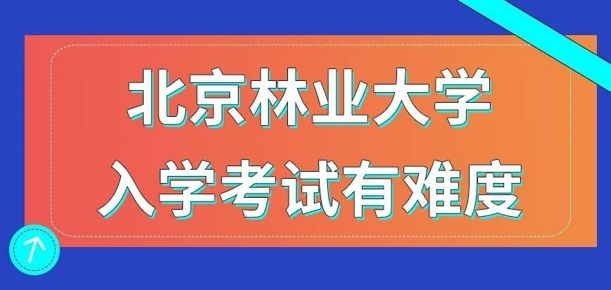 北京林业大学在职研究生入学考试会有难度吗