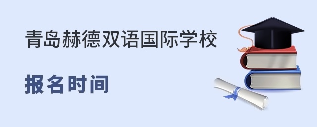 青岛赫德双语国际学校报名时间